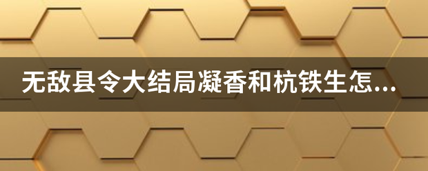 无敌县令大结局凝香和杭铁生怎么样了？