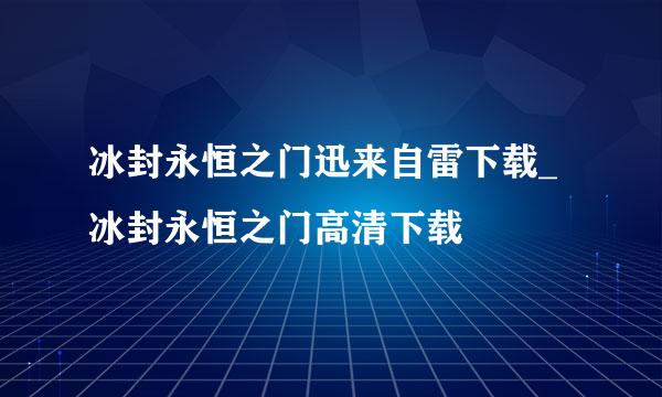 冰封永恒之门迅来自雷下载_冰封永恒之门高清下载