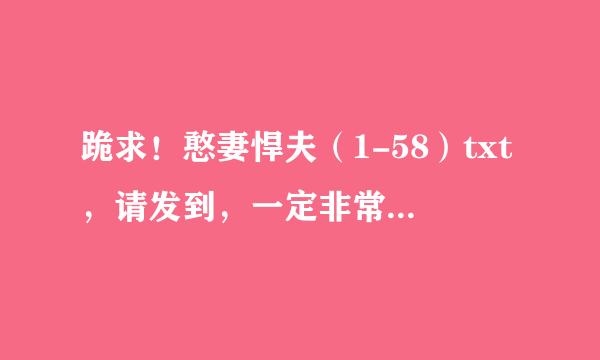 跪求！憨妻悍夫（1-58）txt，请发到，一定非常非常感谢。