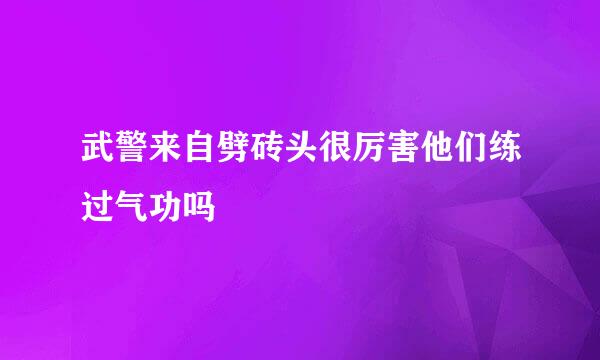 武警来自劈砖头很厉害他们练过气功吗