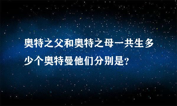 奥特之父和奥特之母一共生多少个奥特曼他们分别是？