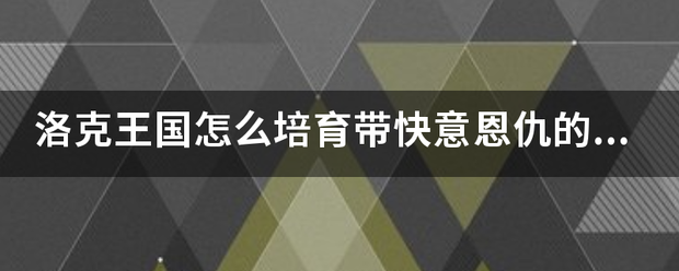 洛克王国怎么培育带快意恩仇来自的暴角龙