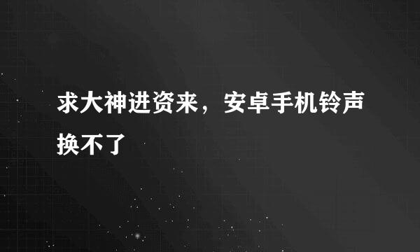 求大神进资来，安卓手机铃声换不了