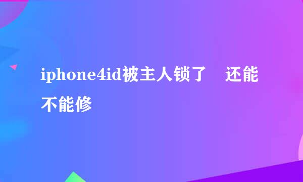 iphone4id被主人锁了 还能不能修