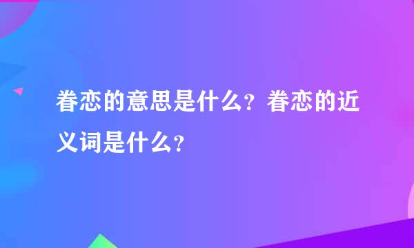 眷恋的意思是什么？眷恋的近义词是什么？