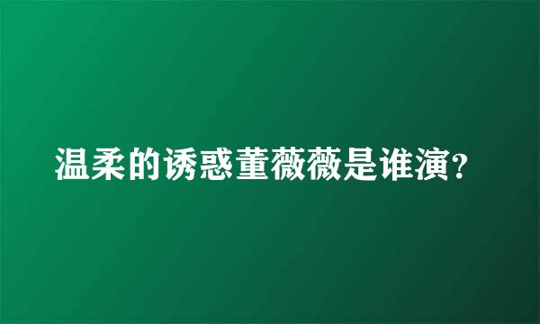 温柔的诱惑董薇薇是谁演？