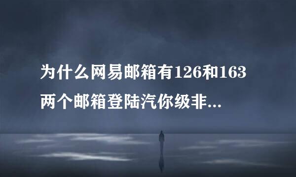 为什么网易邮箱有126和163两个邮箱登陆汽你级非行方入口？