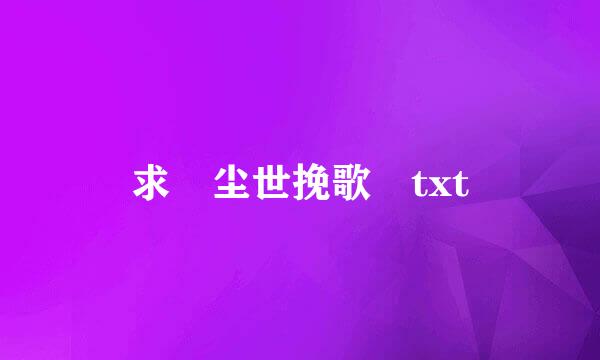 求 尘世挽歌 txt