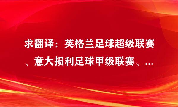 求翻译：英格兰足球超级联赛、意大损利足球甲级联赛、西班牙足球甲级联赛