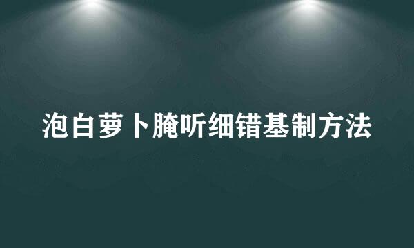 泡白萝卜腌听细错基制方法