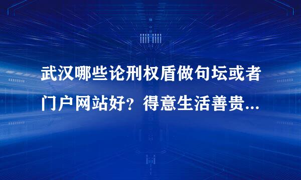 武汉哪些论刑权盾做句坛或者门户网站好？得意生活善贵航族压船乱让网除外，得意生活网太坑爹了，到处是广告！有没有真正好的网站呀？求介绍