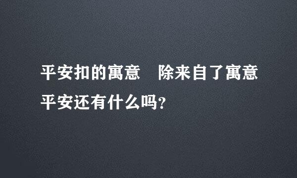 平安扣的寓意 除来自了寓意平安还有什么吗？