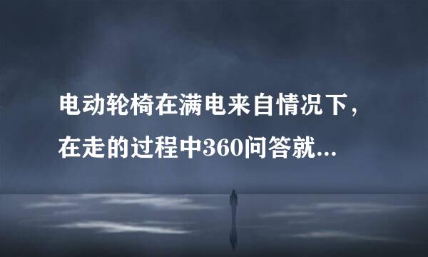 电动轮椅在满电来自情况下，在走的过程中360问答就突然断电，断电后无法开机，必须充下电过后，才能再次开机。这是哪