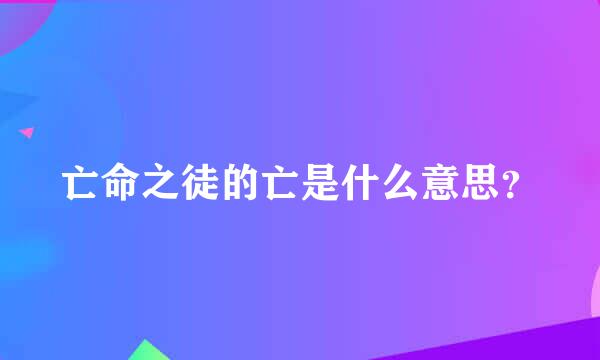 亡命之徒的亡是什么意思？