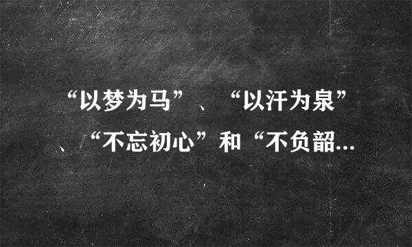 “以梦为马”、“以汗为泉”、“不忘初心”和“不负韶华”是什么意思？