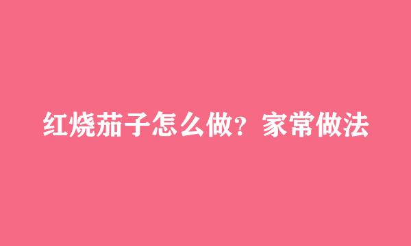 红烧茄子怎么做？家常做法