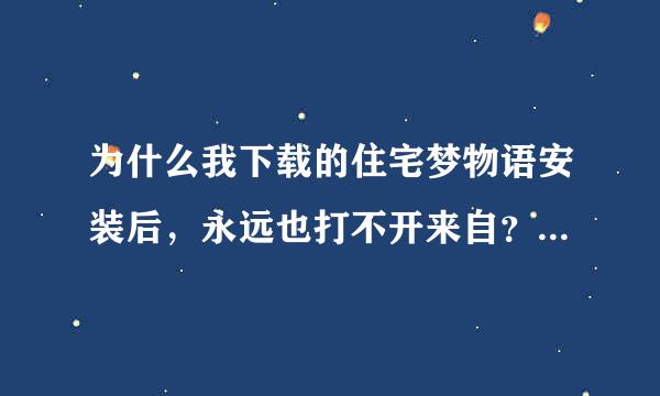 为什么我下载的住宅梦物语安装后，永远也打不开来自？（安卓）？