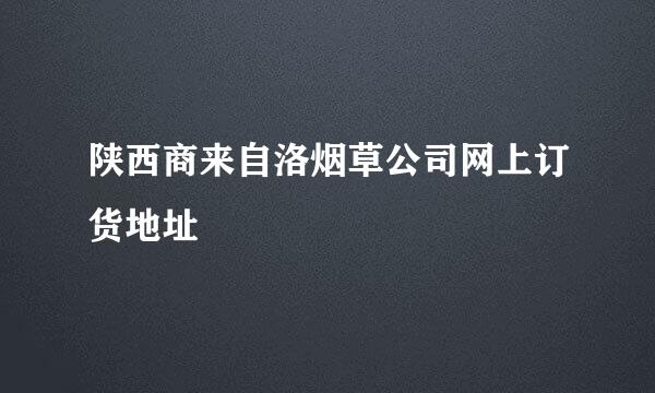 陕西商来自洛烟草公司网上订货地址