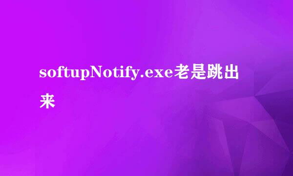 softupNotify.exe老是跳出来