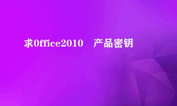 求0ffice2010 产品密钥