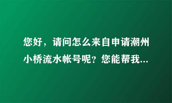 您好，请问怎么来自申请潮州小桥流水帐号呢？您能帮我注册吗？谢谢了