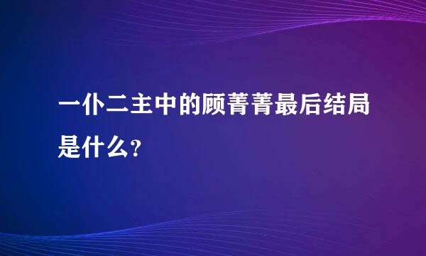 一仆二主中的顾菁菁最后结局是什么？