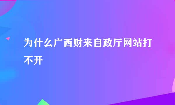 为什么广西财来自政厅网站打不开