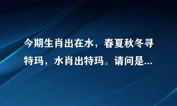 今期生肖出在水，春夏秋冬寻特玛，水肖出特玛。请问是什么生肖谢谢