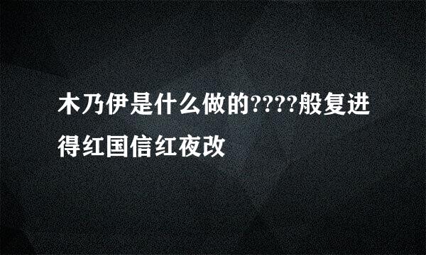 木乃伊是什么做的????般复进得红国信红夜改