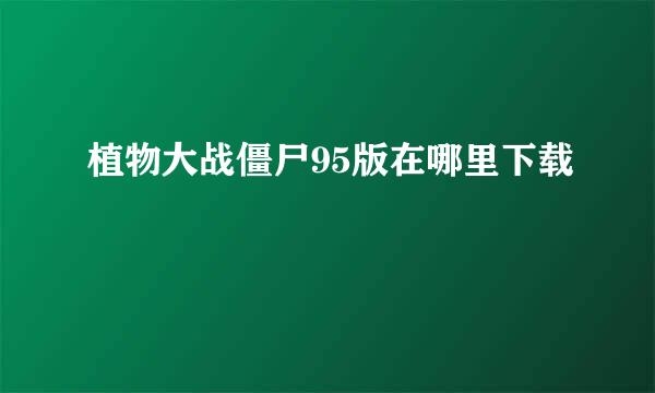 植物大战僵尸95版在哪里下载