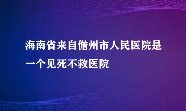 海南省来自儋州市人民医院是一个见死不救医院