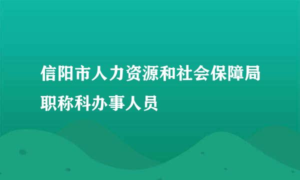 信阳市人力资源和社会保障局职称科办事人员