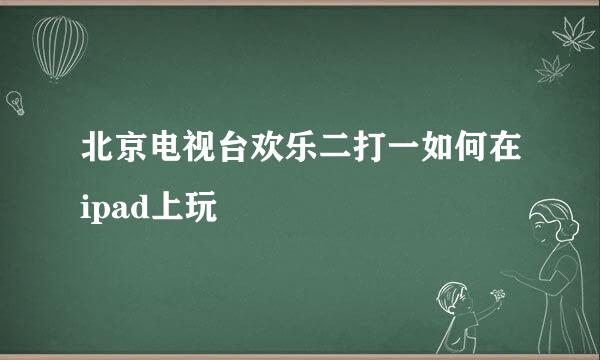 北京电视台欢乐二打一如何在ipad上玩