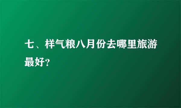 七、样气粮八月份去哪里旅游最好？