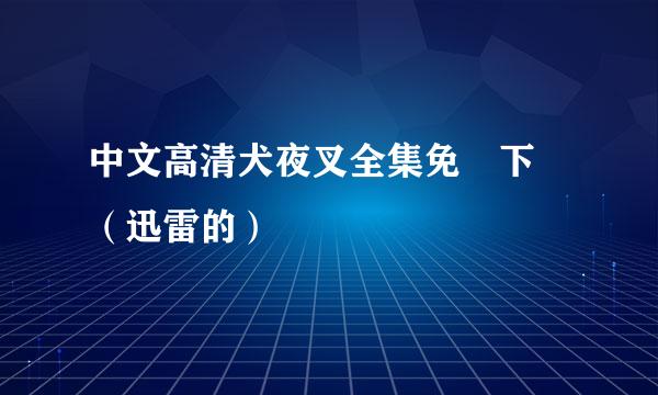 中文高清犬夜叉全集免費下載（迅雷的）