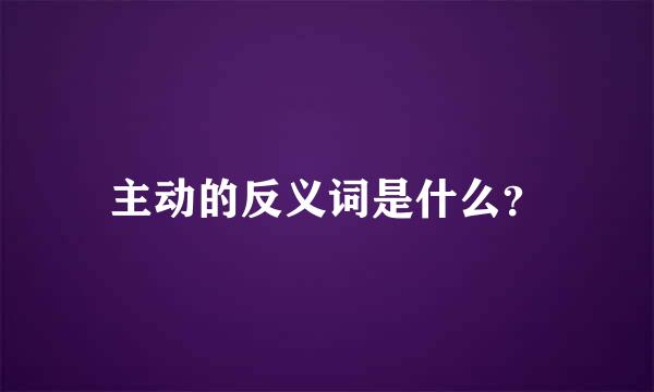 主动的反义词是什么？