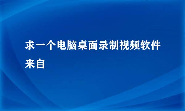 求一个电脑桌面录制视频软件来自