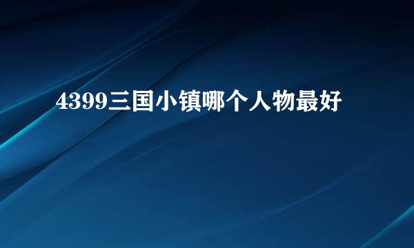 4399三国小镇哪个人物最好