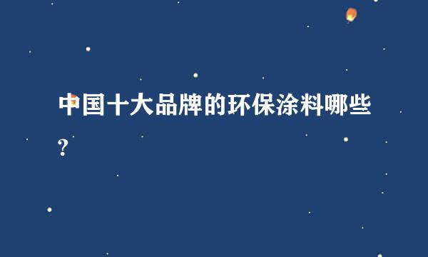 中国十大品牌的环保涂料哪些?