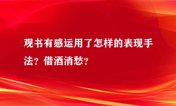 观书有感运用了怎样的表现手法？借酒消愁？