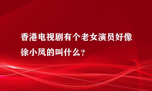 香港电视剧有个老女演员好像徐小凤的叫什么？