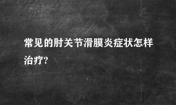 常见的肘关节滑膜炎症状怎样治疗?