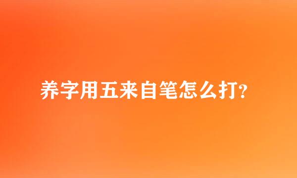 养字用五来自笔怎么打？