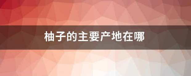 柚子的主要产地在哪