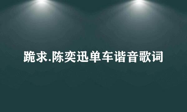 跪求.陈奕迅单车谐音歌词