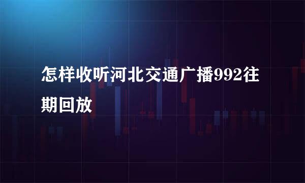 怎样收听河北交通广播992往期回放