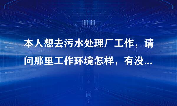 本人想去污水处理厂工作，请问那里工作环境怎样，有没有特浓的味道，...