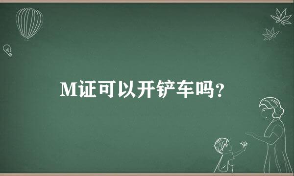 M证可以开铲车吗？