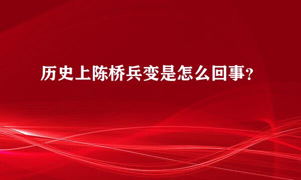 历史上陈桥兵变是怎么回事？