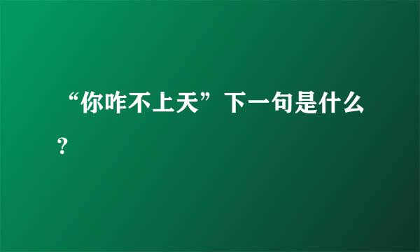 “你咋不上天”下一句是什么？